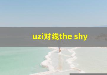 uzi对线the shy